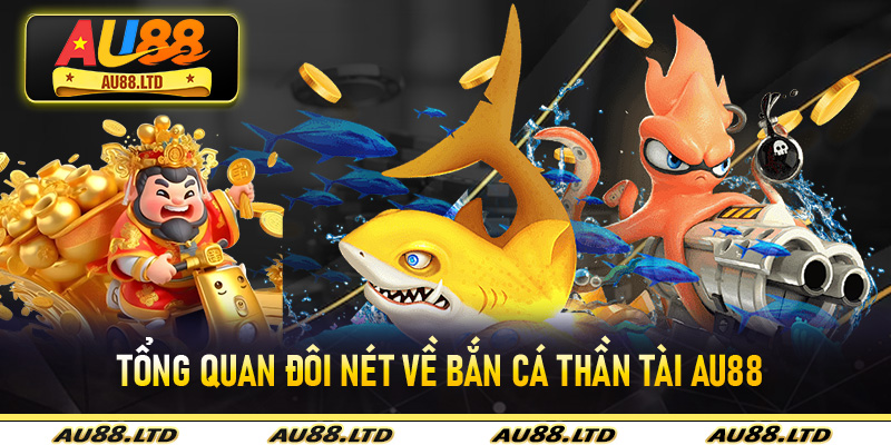 Tổng quan đôi nét về Bắn Cá Thần Tài Au88